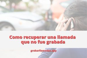 como-recuperar-una-llamada-que-no-fue-grabada